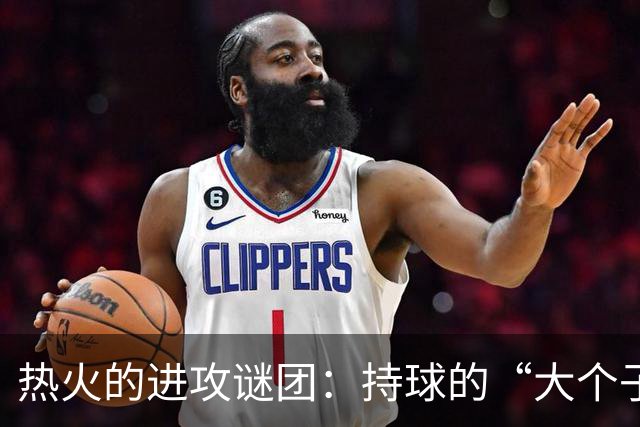 热火的进攻谜团：持球的“大个子”们在哪里？